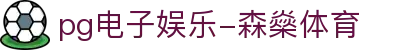pg电子娱乐-森燊体育|pg电子在线地址 - (中国)肇庆pg电子娱乐-森燊体育科技有限公司欢迎您